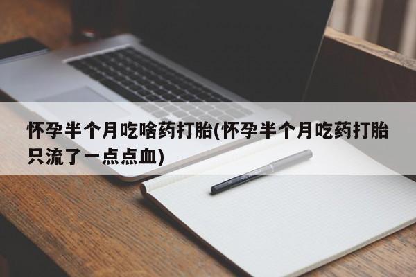 打胎药的微信联系方式怀孕半个月吃啥药打胎(怀孕半个月吃药打胎只流了一点点血)