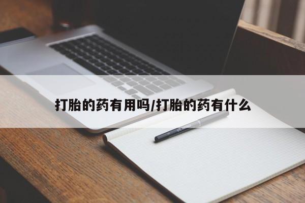 打胎药的微信联系方式打胎的药有用吗/打胎的药有什么
