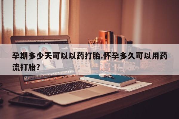 打胎药的微信联系方式孕期多少天可以以药打胎.怀孕多久可以用药流打胎？