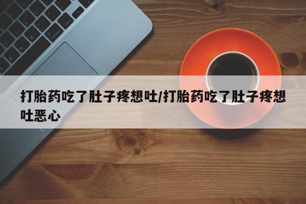 打胎药的微信联系方式打胎药吃了肚子疼想吐/打胎药吃了肚子疼想吐恶心