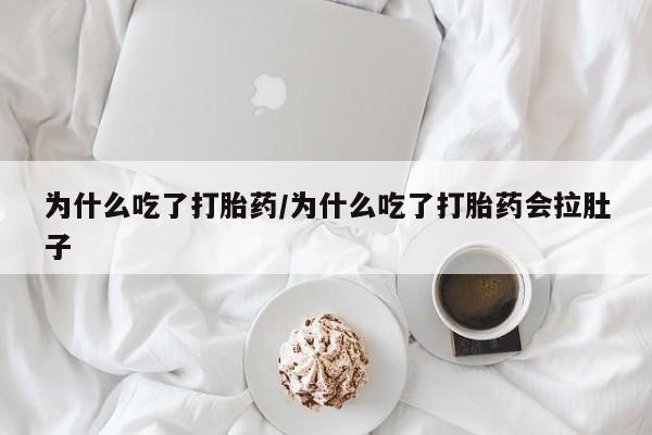 打胎药的微信联系方式为什么吃了打胎药/为什么吃了打胎药会拉肚子