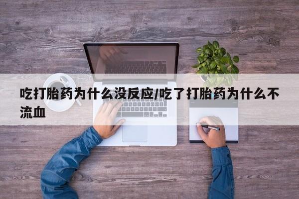 打胎药的微信联系方式吃打胎药为什么没反应/吃了打胎药为什么不流血