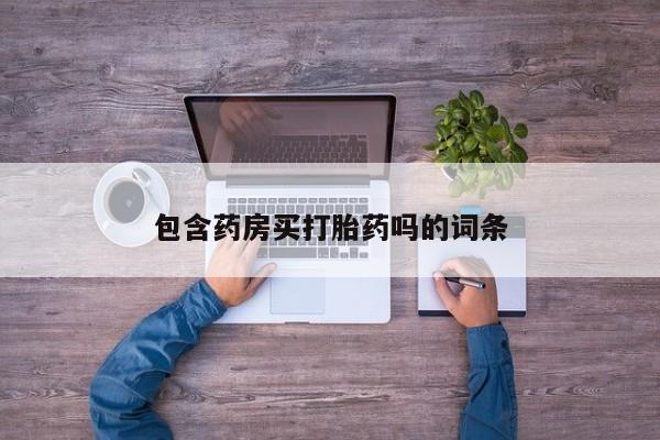 打胎药的微信联系方式包含药房买打胎药吗的词条