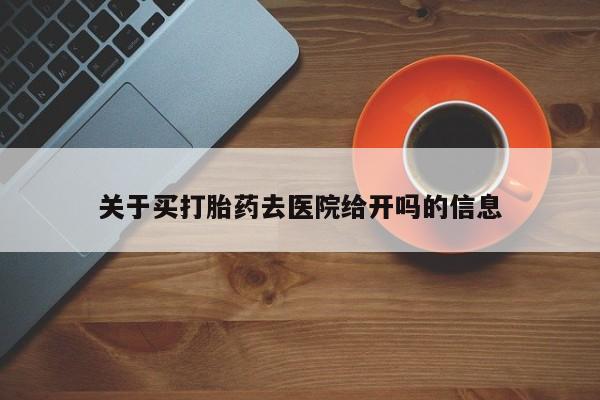 打胎药的微信联系方式关于买打胎药去医院给开吗的信息