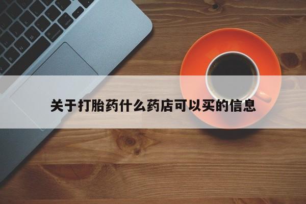 打胎药的微信联系方式关于打胎药什么药店可以买的信息