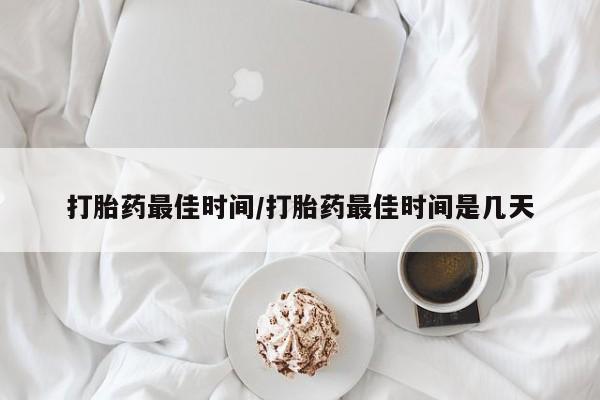 打胎药的微信联系方式打胎药最佳时间/打胎药最佳时间是几天