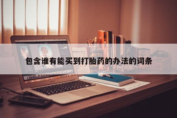 打胎药的微信联系方式包含谁有能买到打胎药的办法的词条