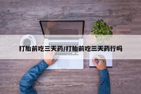 打胎药的微信联系方式打胎前吃三天药/打胎前吃三天药行吗