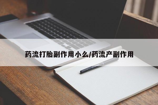 打胎药的微信联系方式药流打胎副作用小么/药流产副作用
