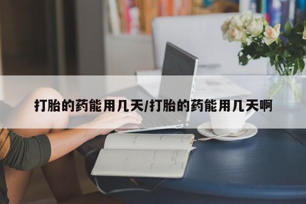 打胎药的微信联系方式打胎的药能用几天/打胎的药能用几天啊