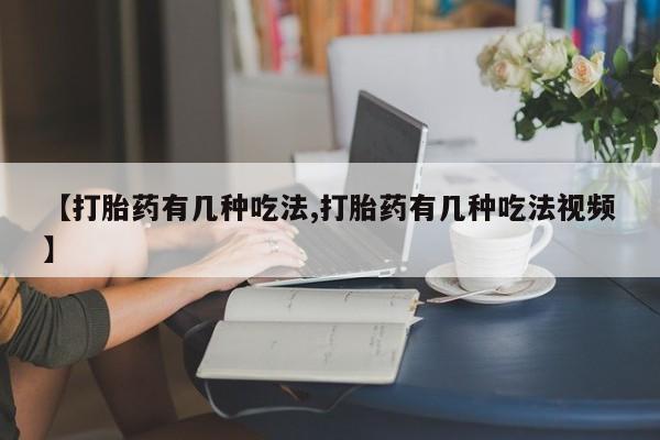 打胎药的微信联系方式【打胎药有几种吃法,打胎药有几种吃法视频】