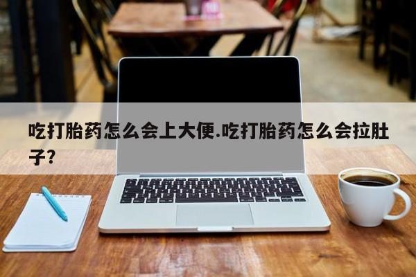 打胎药的微信联系方式吃打胎药怎么会上大便.吃打胎药怎么会拉肚子？