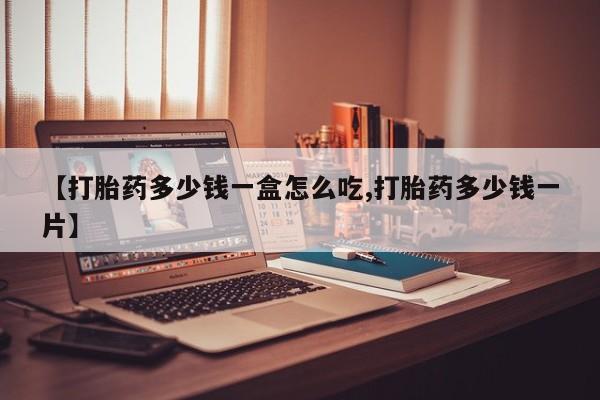 打胎药的微信联系方式【打胎药多少钱一盒怎么吃,打胎药多少钱一片】