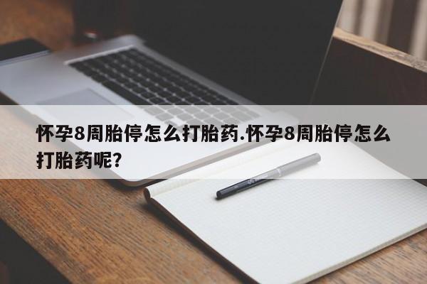 打胎药的微信联系方式怀孕8周胎停怎么打胎药.怀孕8周胎停怎么打胎药呢？