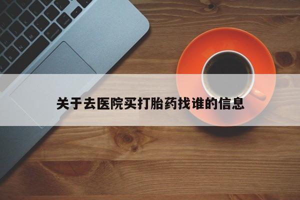 打胎药的微信联系方式关于去医院买打胎药找谁的信息